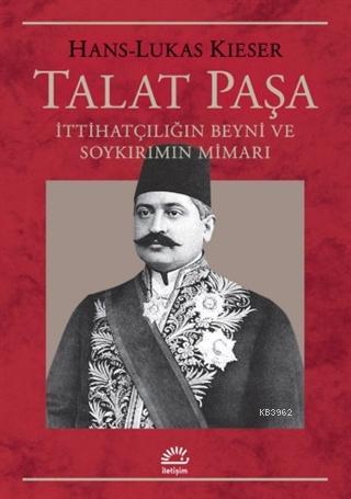 Talat Paşa; İttihatçılığın Beyni ve Soykırımın Mimarı | Hans-Lukas Kie