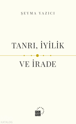 Tanrı, İyilik ve İrade | Şeyma Yazıcı | Küre Yayınları