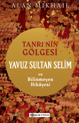 Tanrı’nın Gölgesi Yavuz Sultan Selim ve Bilinmeyen Hikâyesi | Alan Mik