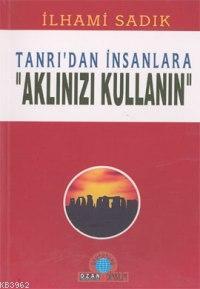 Tanrı'dan İnsanlara-aklınızı Kullan | İlhami Sadık | Ozan Yayıncılık