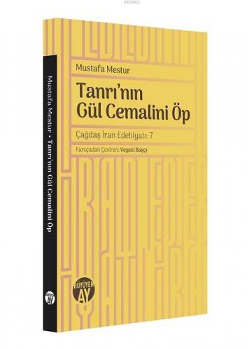 Tanrı'nın Gül Cemalini Öp; Çağdaş İran Edebiyatı | Mustafa Mestur | Bü