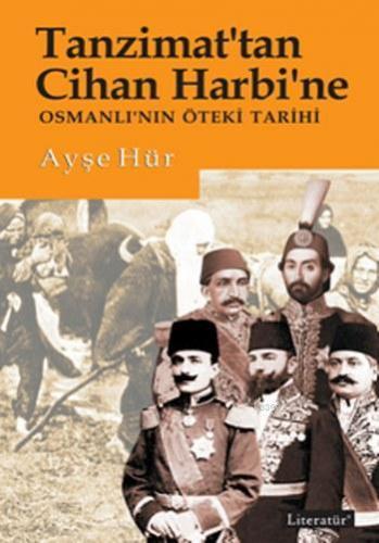 Tanzimat'tan Cihan Harbi'ne; Osmanlı'nın Öteki Tarihi | Ayşe Hür | Lit