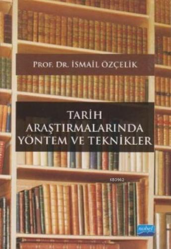 Tarih Araştırmalarında Yöntem ve Teknikler | İsmail Özçelik | Nobel Ak