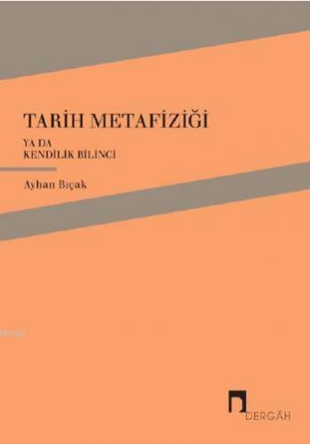 Tarih Metafiziği ya da Kendilik Bilinci | Ayhan Bıçak | Dergah Yayınla