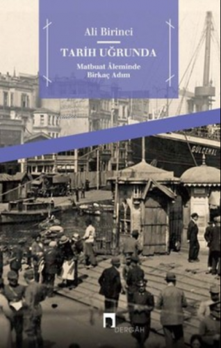 Tarih Uğrunda ;Matbuat Aleminde Birkaç Adım | Ali Birinci | Dergah Yay