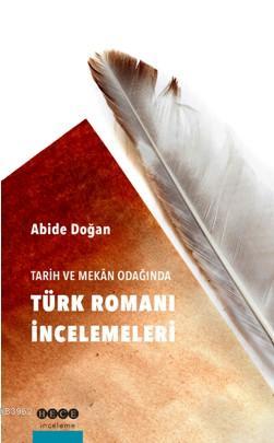 Tarih ve Mekan Odağında Türk Romanı İncelemeleri | Abide Doğan | Hece 