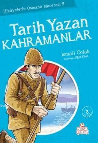 Tarih Yazan Kahramanlar; Hikayelerle Osmanlı Macerası 5 | İsmail Çolak