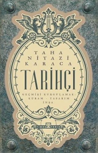 Tarihçi; Geçmişi Kurgulamak: Kuram-Tasarım-İnşa | Taha Niyazi Karaca |