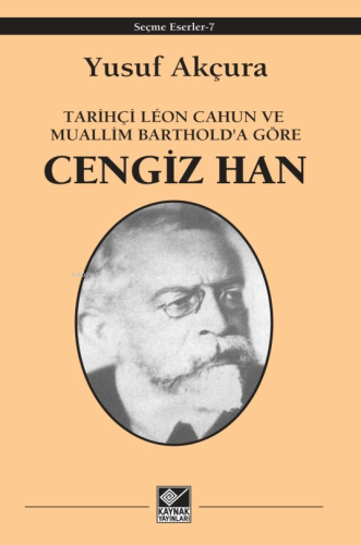 Tarihçi Lêon Cahun ve Muallim Barthold'a göre;Cengiz Han | Yusuf Akçur