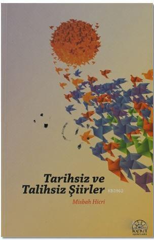 Tarihsiz ve Talihsiz Şiirler | Misbah Hicri | Kent Işıkları Yayınları