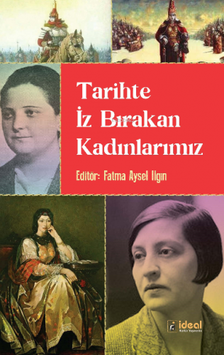 Tarihte İz Bırakan Kadınlarımız | Fatma Aysel Ilgın | İdeal Kültür Yay