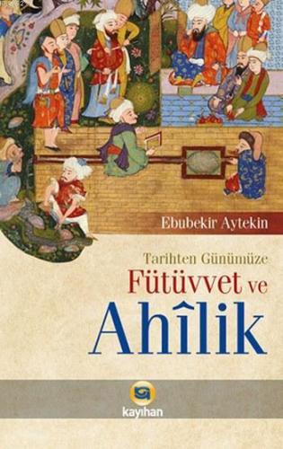 Tarihten Günümüze Fütüvvet ve Ahilik | Ebubekir Aytekin | Kayıhan Yayı