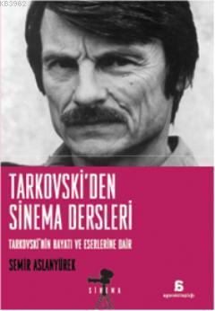 Tarkovski'den Sinema Dersleri; Tarkovskinin Hayatı ve Eserlerine Dair 