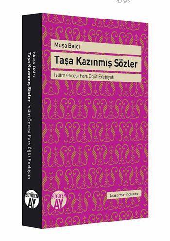 Taşa Kazınmış Sözler; İslâm Öncesi Fars Öğüt Edebiyatı | Musa Balcı | 