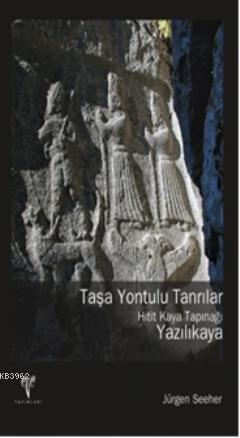 Taşa Yontulu Tanrılar; Hitit Kaya Tapınağı Yazılıkaya | Jürgen Seeher 