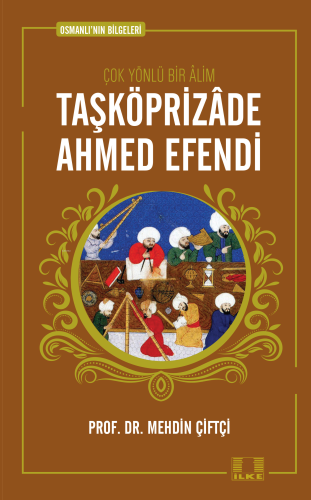 Taşköprizade Ahmed Efendi; Osmanlının Bilgeleri 1 | Mehdin Çiftçi | İl