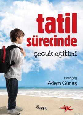 Tatil Sürecinde Çocuk Eğitimi | Adem Güneş (Pedagog) | Nesil Yayınları