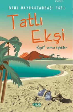 Tatlı Ekşi; Keyif Veren Öyküler | Banu Bayraktarbaşı Ücel | Gece Kitap