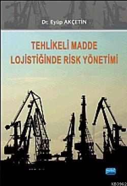 Tehlikeli Madde Lojistiğinde Risk Yönetimi | Eyüp Akçetin | Nobel Akad