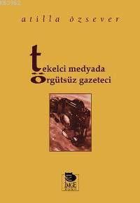 Tekelci Medyada Örgütsüz Gazeteci | Atilla Özsever | İmge Kitabevi Yay