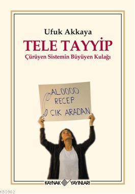 Tele Tayyip; Çürüyen Sistemin Büyüyen Kulağı | Ufuk Akkaya | Kaynak Ya