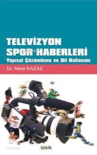 Televizyon Spor Haberleri; Yapısal Çözümleme ve Dil Kullanımı | Mete K