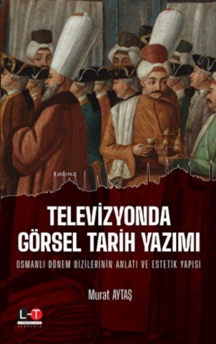 Televizyonda Görsel Tarih Yazımı Osmanlı Dönem Dizilerinin Anlatı ve E