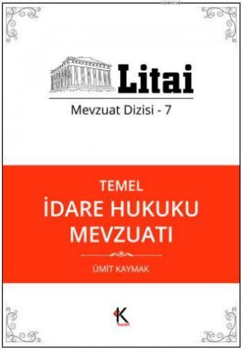 Temel İdare Hukuku Mevzuatı; Litai Mevzuat Dizisi- 7 | Ümit Kaymak | K