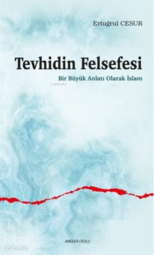 Tevhidin Felsefesi;Bir Büyük Anlatı Olarak İslam | Ertuğrul Cesur | An