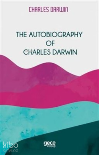 The Autobiography Of Charles Darwin | Charles Darwin | Gece Kitaplığı 