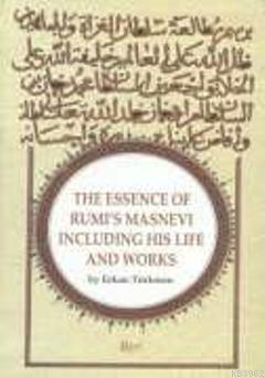 The Essence Of Rumi's Masnevi Including His Life And Works; The Essenc