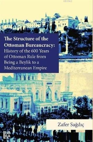 The Structure of The Ottoman Bureaucracy; History of the 600 Years of 