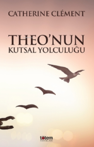 Theo’nun Kutsal Yolculuğu | Catherine Clement | Totem Yayınları