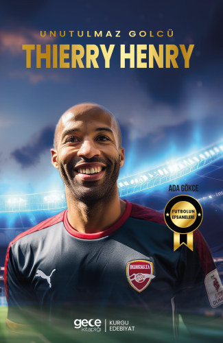 Thierry Henry - Unutulmaz Golcü | Ada Gökce | Gece Kitaplığı Yayınları