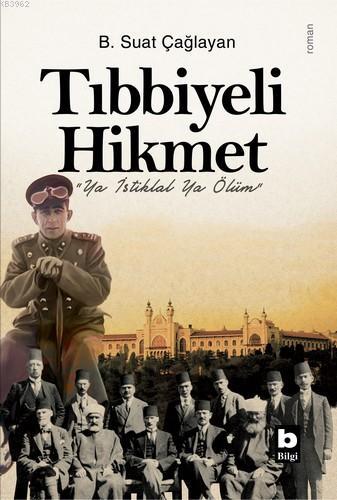 Tıbbiyeli Hikmet; Ya İstiklal Ya Ölüm | Suat Çağlayan | Bilgi Yayınevi