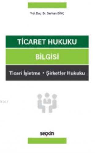 Ticaret Hukuku Bilgisi | Serhan Dinç | Seçkin Yayıncılık