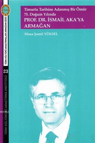 Timurlu Tarihine Adanmış Bir Ömür 75. Doğum Yılında; Prof. Dr. İsmail 