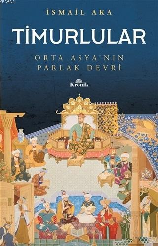 Timurlular; Orta Asya'nın Parlak Devri | İsmail Aka | Kronik Kitap