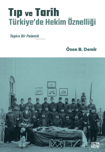 Tıp ve Tarih: Türkiye’de Hekim Öznelliği;Taşkın Bir Polemik | Özen B. 