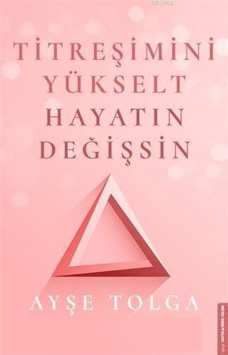 Titreşimini Yükselt Hayatın Değişsin | Ayşe Tolga | Destek Yayınları