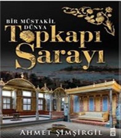 Topkapı Sarayı - Bir Müstakil Dünya | Ahmet Şimşirgil | Timaş Tarih