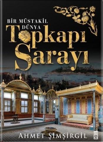 Topkapı Sarayı (Ciltli); Bir Müstakil Dünya | Ahmet Şimşirgil | Timaş 