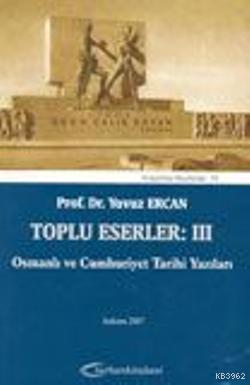 Toplu Eserler: III Osmanlı ve Cumhuriyet Tarihi Yazıları | Yavuz Ercan