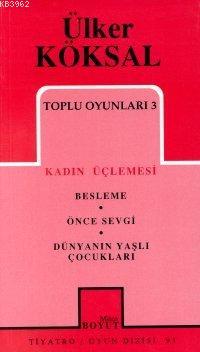 Toplu Oyunları 3 Kadın Üçlemesi; Besleme - Önce Sevgi - Dünyanın Yaşlı