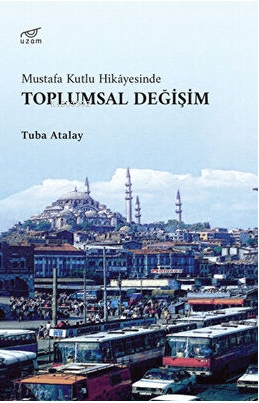 Toplumsal Değişim ;Mustafa Kutlu Hikayesinde | Tuba Atalay | Uzam Yayı