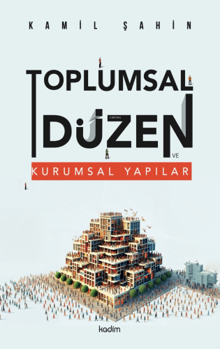 Toplumsal Düzen ve Kurumsal Yapılar | Kamil Şahin | Kadim Yayınları