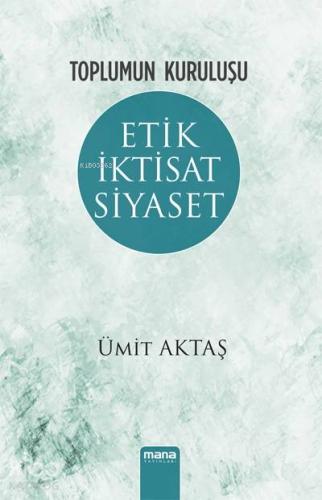 Toplumun Kuruluşu - Etik, İktisat, Siyaset | Ümit Aktaş | Mana Yayınla