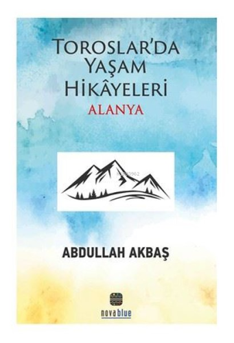 Toroslar'da Yaşam Hikayeleri Alanya | Abdullah Akbaş | Nova Yayıncılık