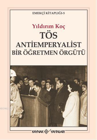 TÖS Antiemperyalist Bir Öğretmen Örgütü | Yıldırım Koç | Kaynak Yayınl