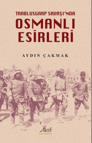 Trablusgarp Savaşı'nda Osmanlı Esirleri | Aydın Çakmak | Aktif Yayınev